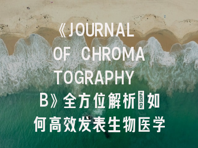 《JOURNAL OF CHROMATOGRAPHY B》全方位解析：如何高效发表生物医学色谱研究？