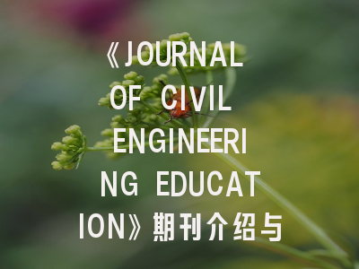 《JOURNAL OF CIVIL ENGINEERING EDUCATION》期刊介绍与投稿策略全解析