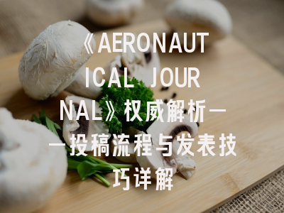 《AERONAUTICAL JOURNAL》权威解析——投稿流程与发表技巧详解