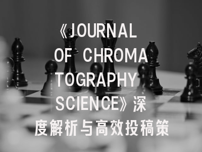 《JOURNAL OF CHROMATOGRAPHY SCIENCE》深度解析与高效投稿策略指南