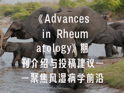 《Advances in Rheumatology》期刊介绍与投稿建议——聚焦风湿病学前沿的学术窗口