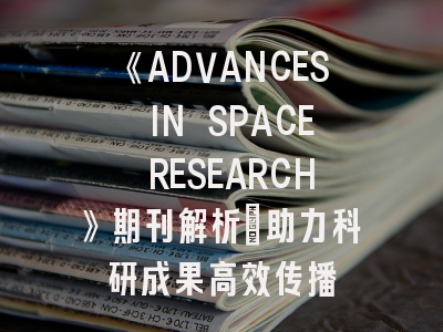 《ADVANCES IN SPACE RESEARCH》期刊解析_助力科研成果高效传播