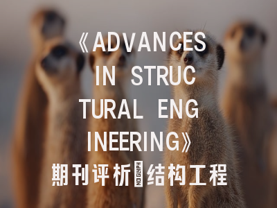 《ADVANCES IN STRUCTURAL ENGINEERING》期刊评析_结构工程领域研究成果发布的优选平台