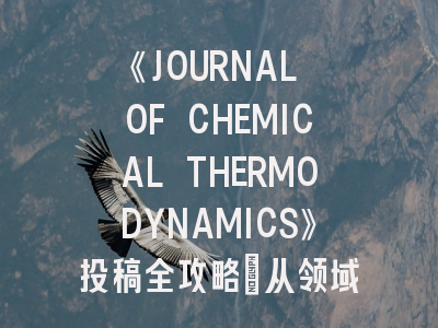 《JOURNAL OF CHEMICAL THERMODYNAMICS》投稿全攻略：从领域解析到录用技巧