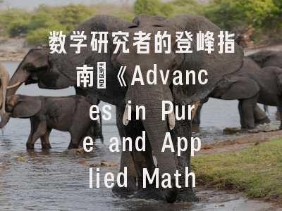 数学研究者的登峰指南：《Advances in Pure and Applied Mathematics》投稿全解析