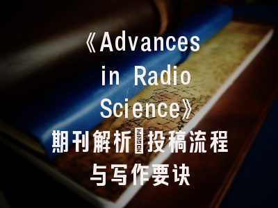 《Advances in Radio Science》期刊解析_投稿流程与写作要诀