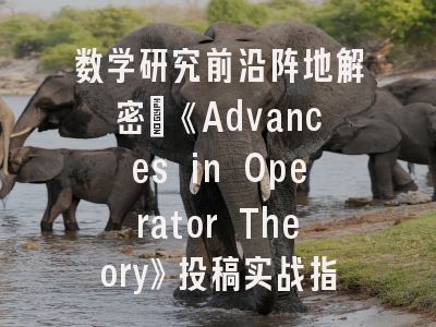数学研究前沿阵地解密：《Advances in Operator Theory》投稿实战指南