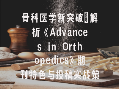 骨科医学新突破：解析《Advances in Orthopedics》期刊特色与投稿实战策略