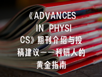《ADVANCES IN PHYSICS》期刊介绍与投稿建议——科研人的黄金指南