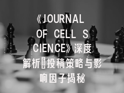 《JOURNAL OF CELL SCIENCE》深度解析：投稿策略与影响因子揭秘