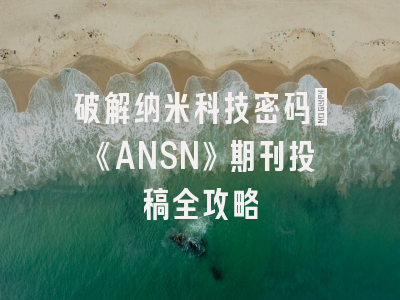 破解纳米科技密码_《ANSN》期刊投稿全攻略