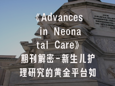 《Advances in Neonatal Care》期刊解密-新生儿护理研究的黄金平台如何打造?