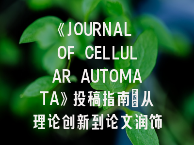 《JOURNAL OF CELLULAR AUTOMATA》投稿指南：从理论创新到论文润饰的全流程解析