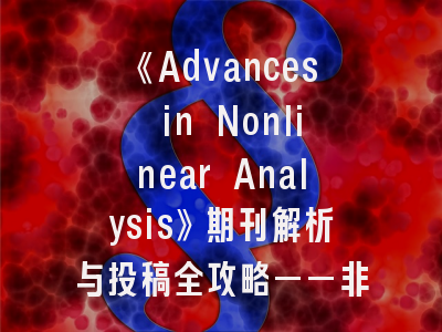《Advances in Nonlinear Analysis》期刊解析与投稿全攻略——非线性分析研究者的必读指南