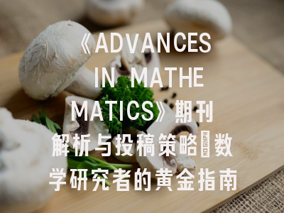 《ADVANCES IN MATHEMATICS》期刊解析与投稿策略｜数学研究者的黄金指南