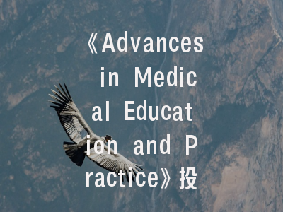 《Advances in Medical Education and Practice》投稿全攻略_从临床教学到科研转化的进阶路径