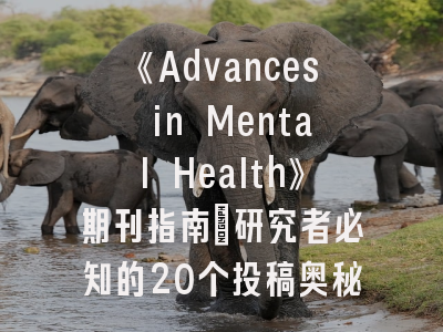 《Advances in Mental Health》期刊指南：研究者必知的20个投稿奥秘