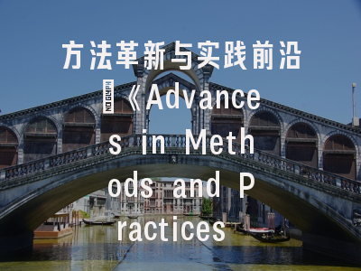 方法革新与实践前沿：《Advances in Methods and Practices in Psychological Science》深度解析