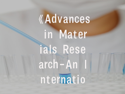 《Advances in Materials Research-An International Journal》期刊研究指南——材料科学家必读的投稿策略
