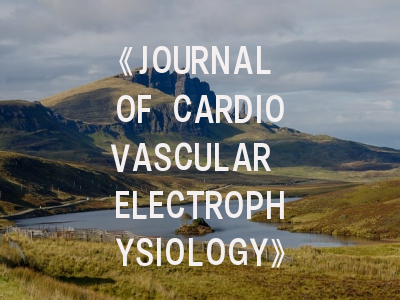 《JOURNAL OF CARDIOVASCULAR ELECTROPHYSIOLOGY》期刊介绍与投稿策略