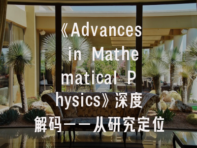 《Advances in Mathematical Physics》深度解码——从研究定位到成功发表全攻略
