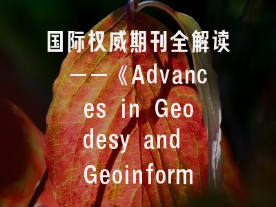 国际权威期刊全解读——《Advances in Geodesy and Geoinformation》投稿经验与发表指南