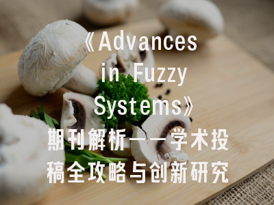 《Advances in Fuzzy Systems》期刊解析——学术投稿全攻略与创新研究指南