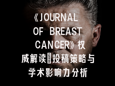 《JOURNAL OF BREAST CANCER》权威解读：投稿策略与学术影响力分析