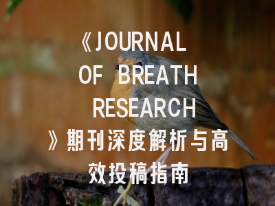 《JOURNAL OF BREATH RESEARCH》期刊深度解析与高效投稿指南