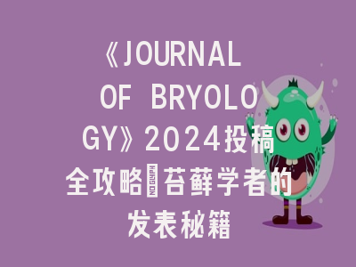 《JOURNAL OF BRYOLOGY》2024投稿全攻略：苔藓学者的发表秘籍
