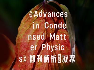 《Advances in Condensed Matter Physics》期刊解析｜凝聚态物理研究者的投稿全攻略