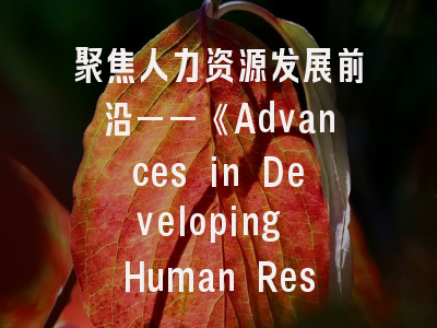 聚焦人力资源发展前沿——《Advances in Developing Human Resources》投稿全指南