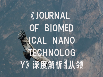 《JOURNAL OF BIOMEDICAL NANOTECHNOLOGY》深度解析：从领域定位到投稿实战