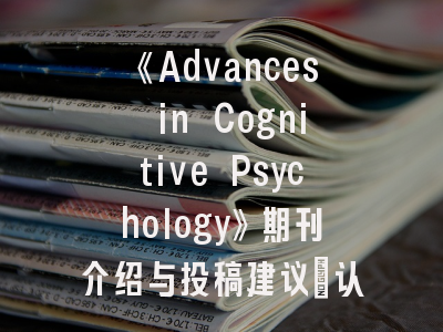 《Advances in Cognitive Psychology》期刊介绍与投稿建议｜认知科学研究者必读指南