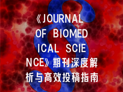 《JOURNAL OF BIOMEDICAL SCIENCE》期刊深度解析与高效投稿指南