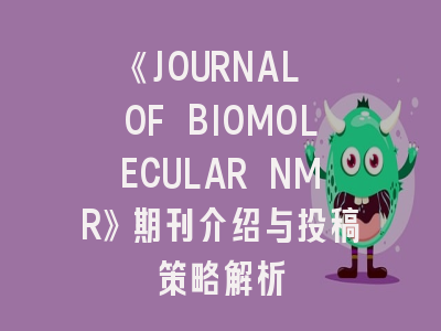 《JOURNAL OF BIOMOLECULAR NMR》期刊介绍与投稿策略解析