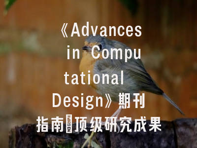 《Advances in Computational Design》期刊指南｜顶级研究成果如何跨越发表门槛