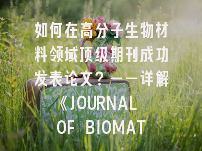 如何在高分子生物材料领域顶级期刊成功发表论文？——详解《JOURNAL OF BIOMATERIALS SCIENCE-POLYMER EDITION》投稿策略