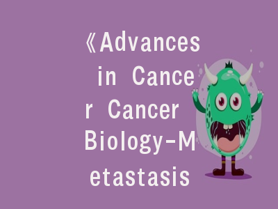 《Advances in Cancer Cancer Biology-Metastasis》期刊解析_从投稿攻略到学术影响力全透视