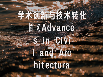 学术创新与技术转化_《Advances in Civil and Architectural Engineering》权威解读与投稿全攻略
