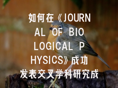 如何在《JOURNAL OF BIOLOGICAL PHYSICS》成功发表交叉学科研究成果？