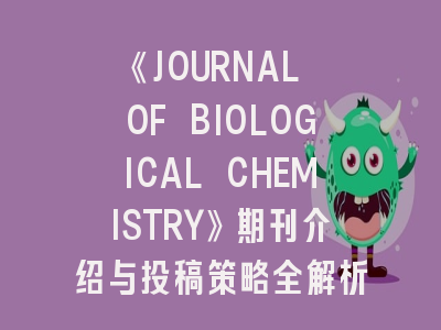 《JOURNAL OF BIOLOGICAL CHEMISTRY》期刊介绍与投稿策略全解析