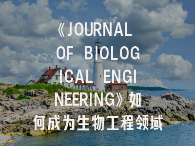 《JOURNAL OF BIOLOGICAL ENGINEERING》如何成为生物工程领域的学术灯塔？