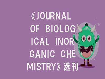 《JOURNAL OF BIOLOGICAL INORGANIC CHEMISTRY》选刊指南：从研究定位到投稿避坑全解析