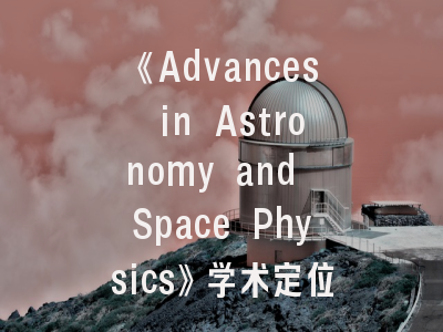 《Advances in Astronomy and Space Physics》学术定位解析——天体物理学者必备的投稿指南