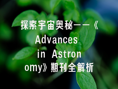 探索宇宙奥秘——《Advances in Astronomy》期刊全解析