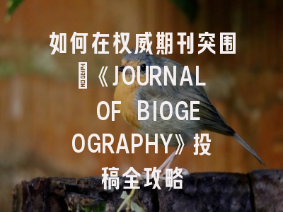 如何在权威期刊突围：《JOURNAL OF BIOGEOGRAPHY》投稿全攻略