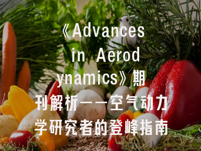 《Advances in Aerodynamics》期刊解析——空气动力学研究者的登峰指南