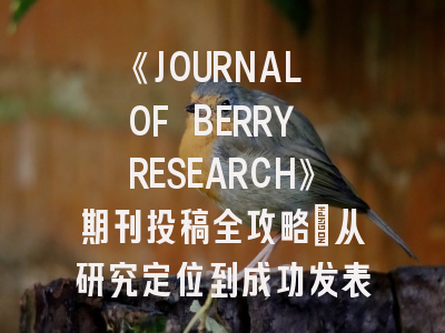 《JOURNAL OF BERRY RESEARCH》期刊投稿全攻略：从研究定位到成功发表的8个关键步骤