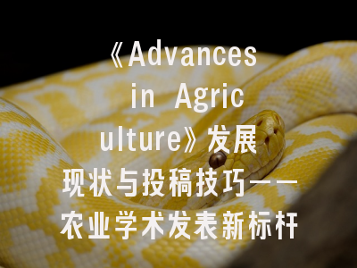 《Advances in Agriculture》发展现状与投稿技巧——农业学术发表新标杆